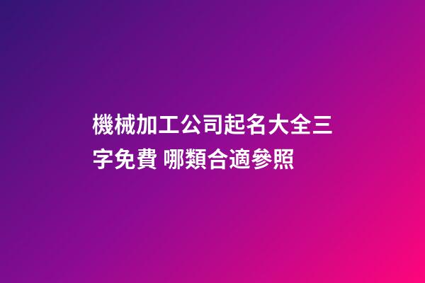 機械加工公司起名大全三字免費 哪類合適參照-第1張-公司起名-玄機派